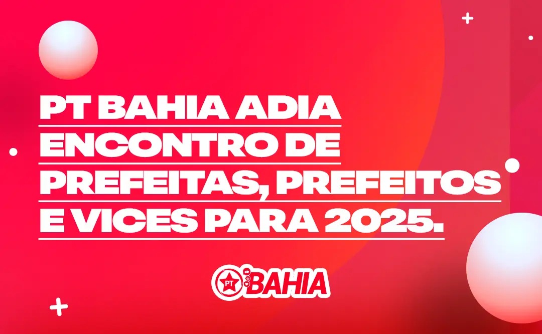 PT Bahia adia Encontro de Prefeitas, Prefeitos e Vices para 2025